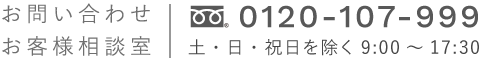 お問い合わせ・お客様相談室 ｜ フリーダイヤル : 0120-107-999 (土・日・祝日を除く 9:00～17:30)