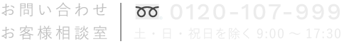 お問い合わせ・お客様相談室 ｜ フリーダイヤル : 0120-107-999 (土・日・祝日を除く 9:00～17:30)